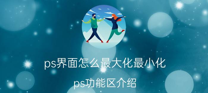 ps界面怎么最大化最小化 ps功能区介绍？